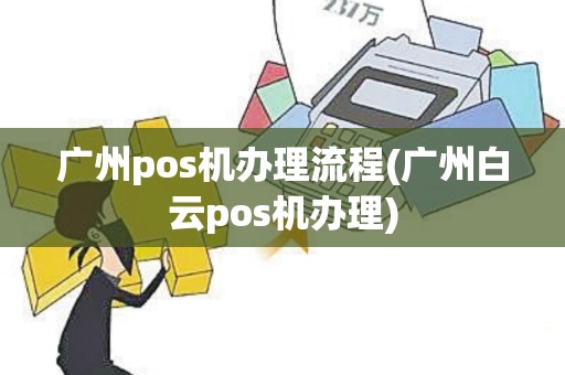广州pos机办理流程(广州白云pos机办理)