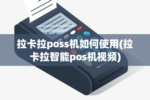 拉卡拉poss机如何使用(拉卡拉智能pos机视频)