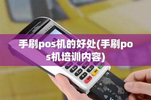 手刷pos机的好处(手刷pos机培训内容)