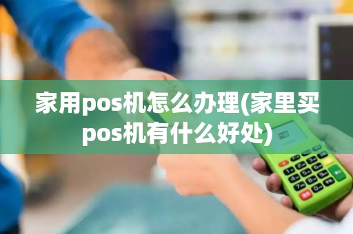 家用pos机怎么办理(家里买pos机有什么好处)