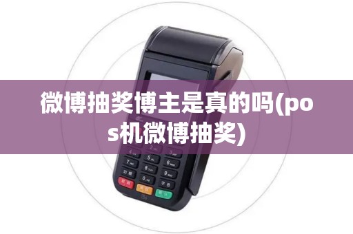 微博抽奖博主是真的吗(pos机微博抽奖)