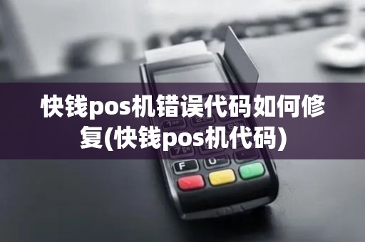 快钱pos机错误代码如何修复(快钱pos机代码)