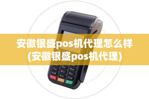安徽银盛pos机代理怎么样(安徽银盛pos机代理)