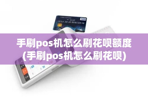 手刷pos机怎么刷花呗额度(手刷pos机怎么刷花呗)
