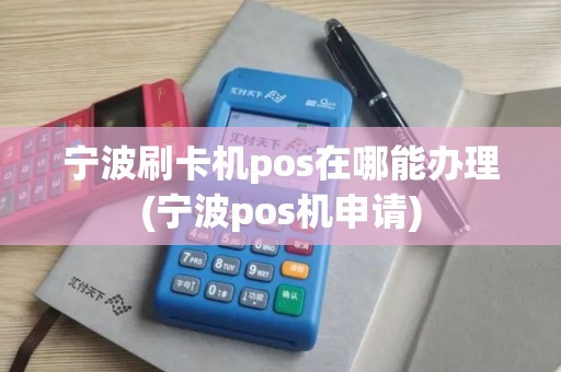 宁波刷卡机pos在哪能办理(宁波pos机申请)