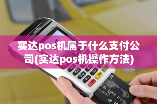 实达pos机属于什么支付公司(实达pos机操作方法)