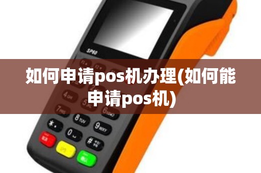 如何申请pos机办理(如何能申请pos机)
