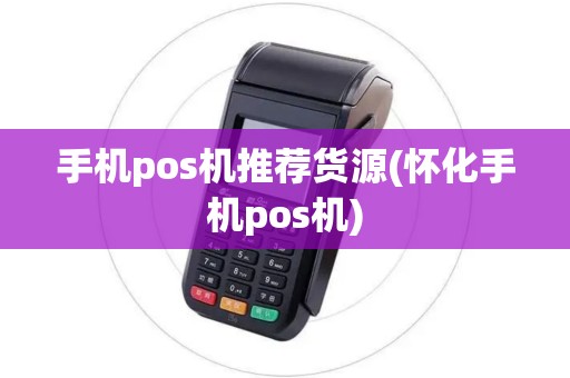 手机pos机推荐货源(怀化手机pos机)