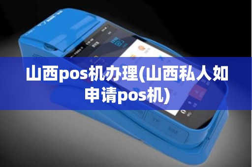 山西pos机办理(山西私人如申请pos机)