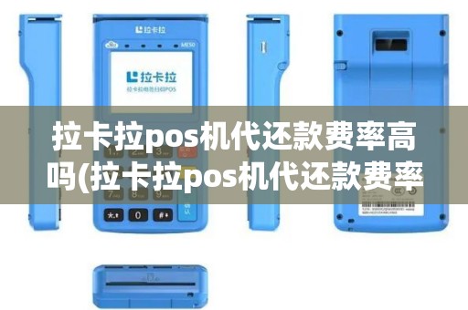 拉卡拉pos机代还款费率高吗(拉卡拉pos机代还款费率)