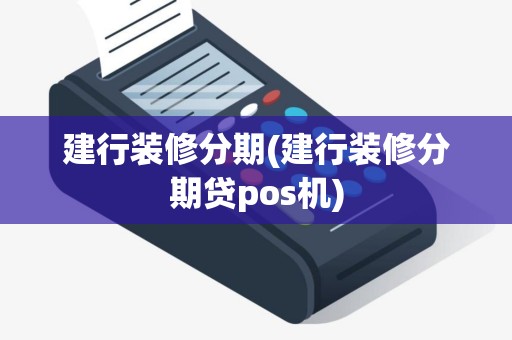建行装修分期(建行装修分期贷pos机)