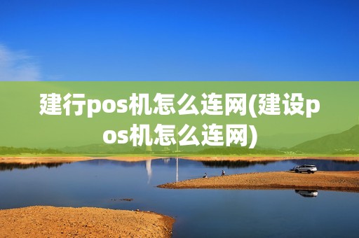 建行pos机怎么连网(建设pos机怎么连网)
