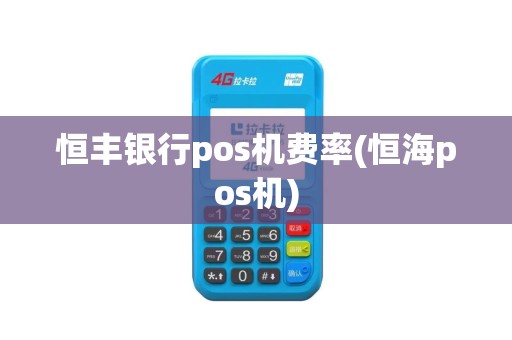恒丰银行pos机费率(恒海pos机)