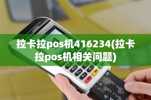 拉卡拉pos机416234(拉卡拉pos机相关问题)