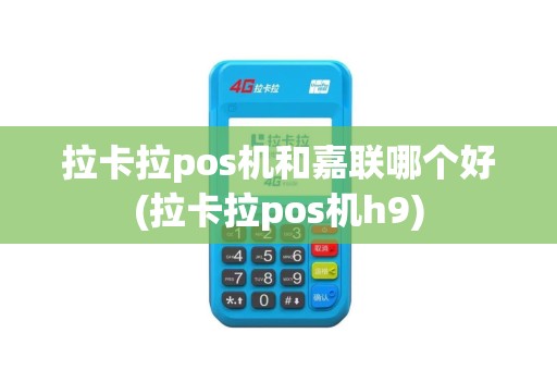 拉卡拉pos机和嘉联哪个好(拉卡拉pos机h9)