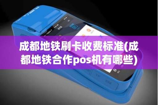 成都地铁刷卡收费标准(成都地铁合作pos机有哪些)