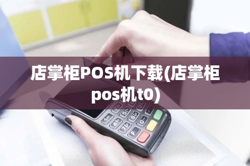 店掌柜POS机下载(店掌柜pos机t0)