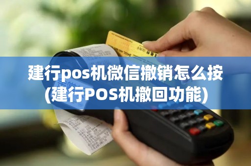 建行pos机微信撤销怎么按(建行POS机撤回功能)