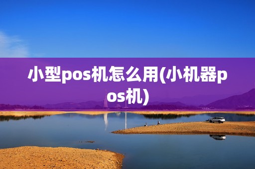 小型pos机怎么用(小机器pos机)