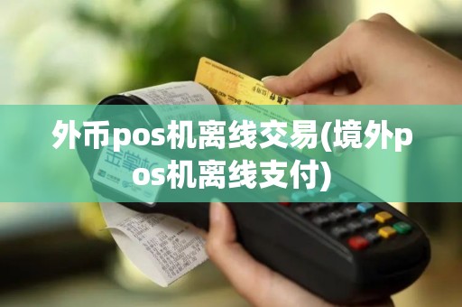 外币pos机离线交易(境外pos机离线支付)