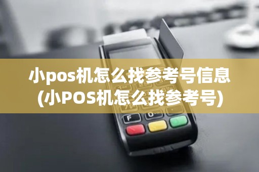 小pos机怎么找参考号信息(小POS机怎么找参考号)