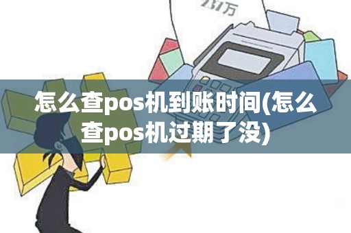 怎么查pos机到账时间(怎么查pos机过期了没)