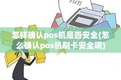 怎样确认pos机是否安全(怎么确认pos机刷卡安全呢)