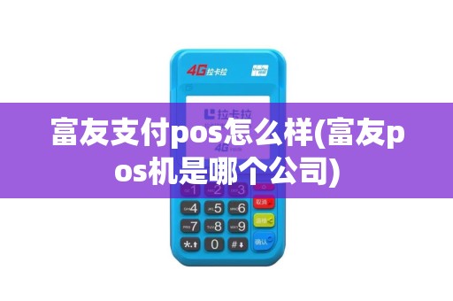 富友支付pos怎么样(富友pos机是哪个公司)