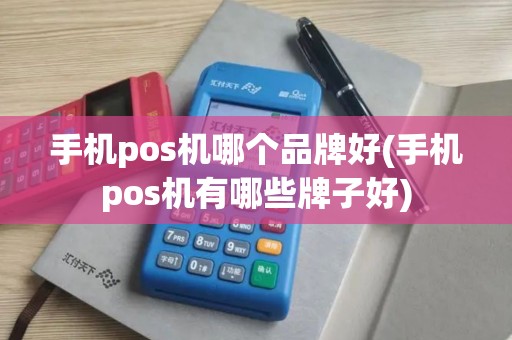 手机pos机哪个品牌好(手机pos机有哪些牌子好)