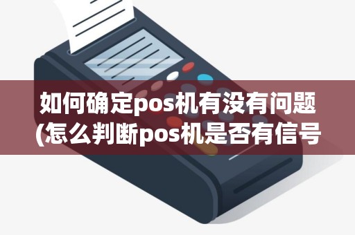 如何确定pos机有没有问题(怎么判断pos机是否有信号)