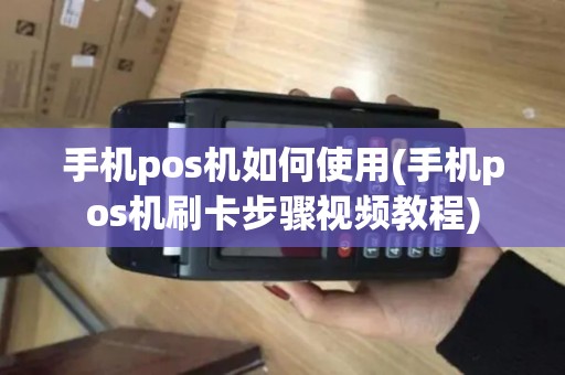 手机pos机如何使用(手机pos机刷卡步骤视频教程)