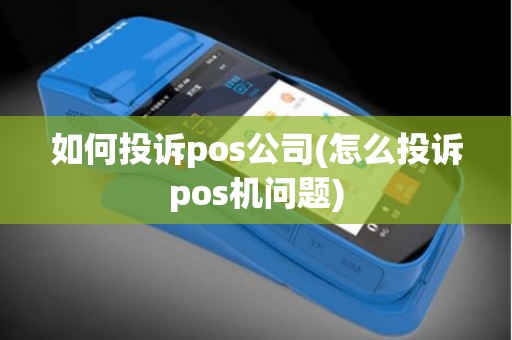 如何投诉pos公司(怎么投诉pos机问题)
