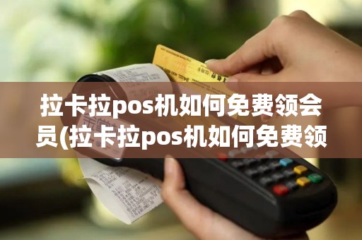 拉卡拉pos机如何免费领会员(拉卡拉pos机如何免费领)