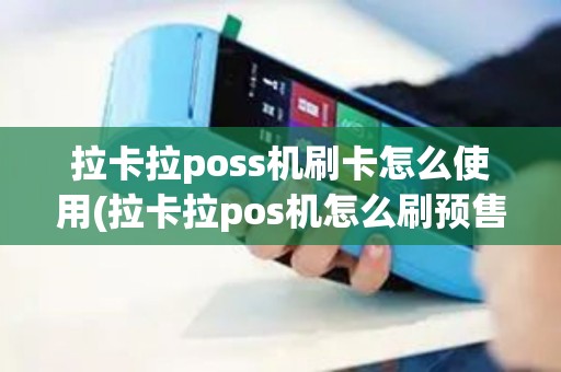 拉卡拉poss机刷卡怎么使用(拉卡拉pos机怎么刷预售)