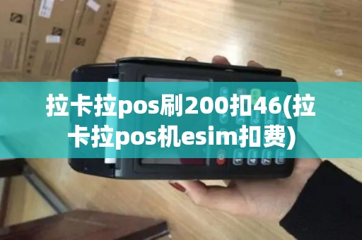 拉卡拉pos刷200扣46(拉卡拉pos机esim扣费)