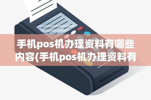 手机pos机办理资料有哪些内容(手机pos机办理资料有哪些)