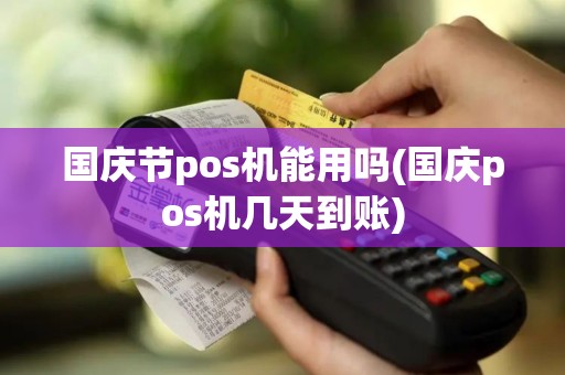 国庆节pos机能用吗(国庆pos机几天到账)