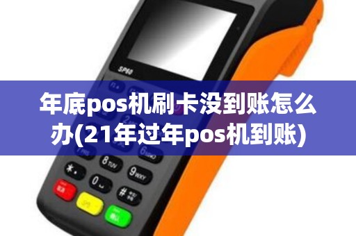 年底pos机刷卡没到账怎么办(21年过年pos机到账)