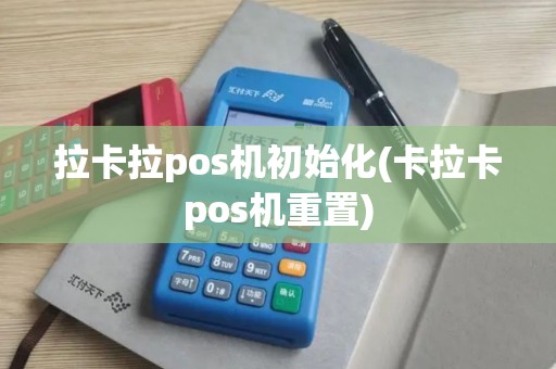 拉卡拉pos机初始化(卡拉卡pos机重置)