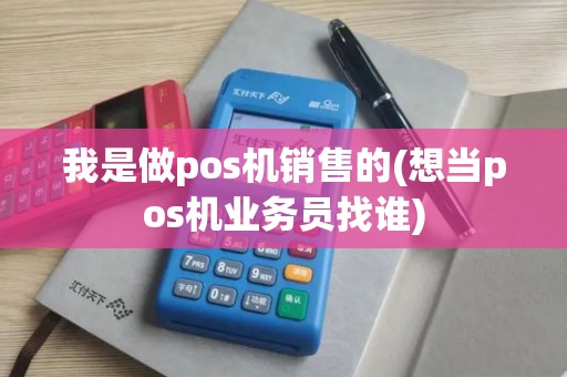 我是做pos机销售的(想当pos机业务员找谁)