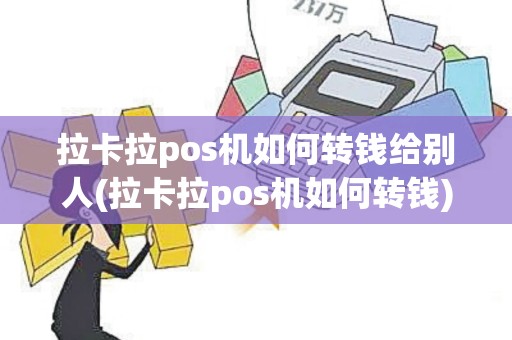 拉卡拉pos机如何转钱给别人(拉卡拉pos机如何转钱)