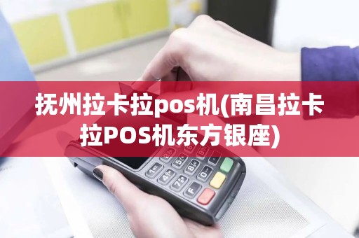 抚州拉卡拉pos机(南昌拉卡拉POS机东方银座)