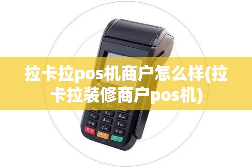 拉卡拉pos机商户怎么样(拉卡拉装修商户pos机)
