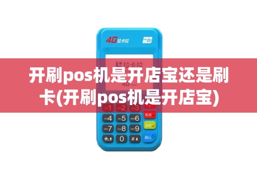 开刷pos机是开店宝还是刷卡(开刷pos机是开店宝)