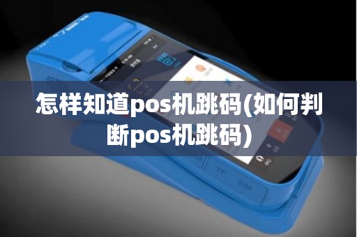 怎样知道pos机跳码(如何判断pos机跳码)