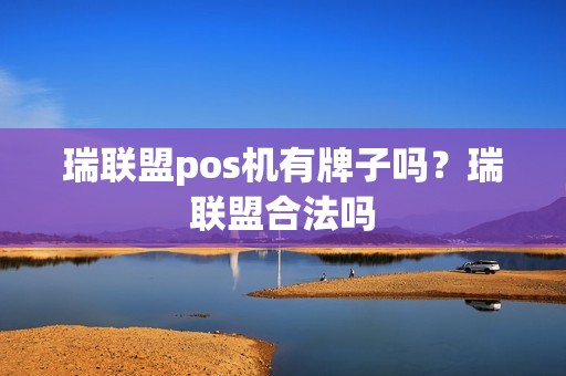 瑞联盟pos机有牌子吗？瑞联盟合法吗