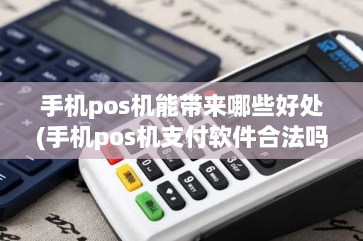 手机pos机能带来哪些好处(手机pos机支付软件合法吗)