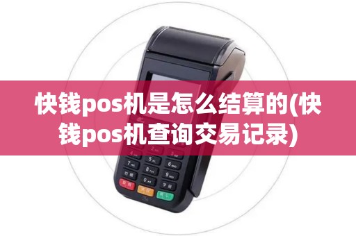 快钱pos机是怎么结算的(快钱pos机查询交易记录)