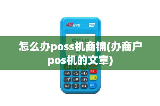 怎么办poss机商铺(办商户pos机的文章)