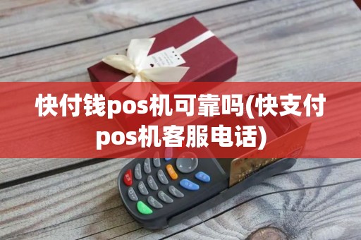 快付钱pos机可靠吗(快支付pos机客服电话)
